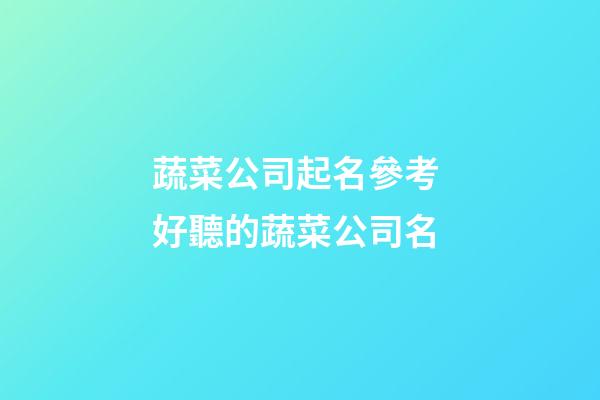 蔬菜公司起名參考 好聽的蔬菜公司名